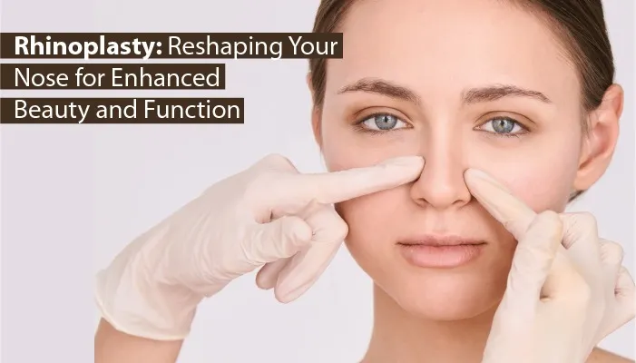राइनोप्लास्टी: बेहतर सुंदरता और कार्यक्षमता के लिए अपनी नाक को नया आकार देना